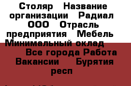 Столяр › Название организации ­ Радиал, ООО › Отрасль предприятия ­ Мебель › Минимальный оклад ­ 30 000 - Все города Работа » Вакансии   . Бурятия респ.